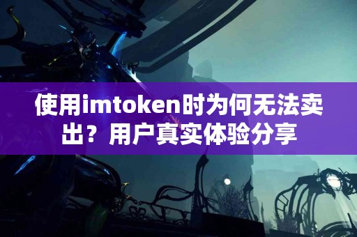 使用imtoken时为何无法卖出？用户真实体验分享