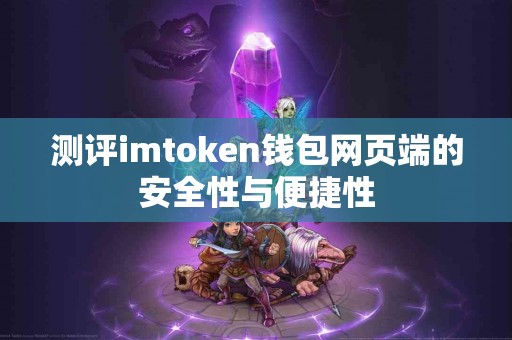 测评imtoken钱包网页端的安全性与便捷性