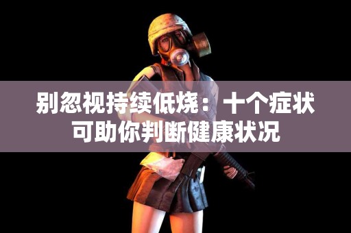 别忽视持续低烧：十个症状可助你判断健康状况