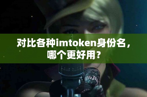 对比各种imtoken身份名，哪个更好用？