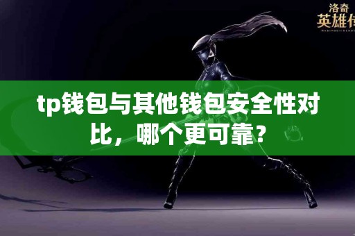 tp钱包与其他钱包安全性对比，哪个更可靠？