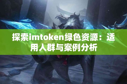 探索imtoken绿色资源：适用人群与案例分析