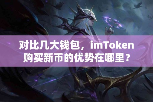 对比几大钱包，imToken购买新币的优势在哪里？