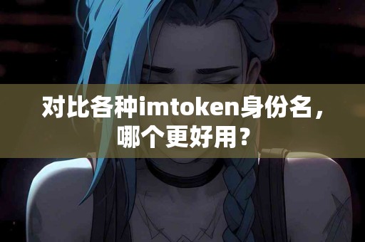 对比各种imtoken身份名，哪个更好用？