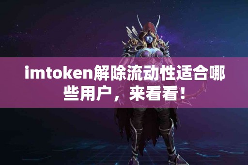 imtoken解除流动性适合哪些用户，来看看！