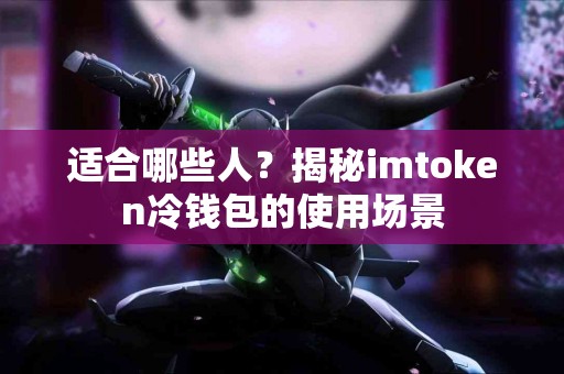 适合哪些人？揭秘imtoken冷钱包的使用场景
