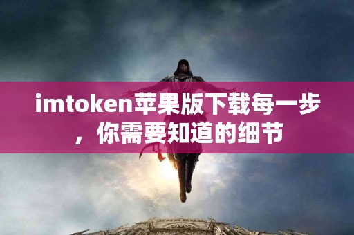 imtoken苹果版下载每一步，你需要知道的细节