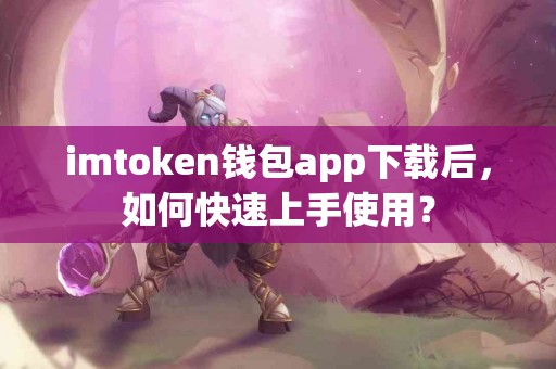 imtoken钱包app下载后，如何快速上手使用？