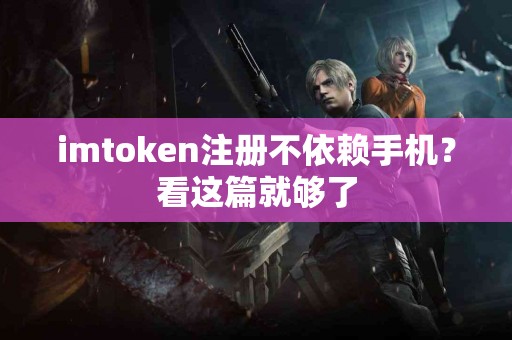 imtoken注册不依赖手机？看这篇就够了