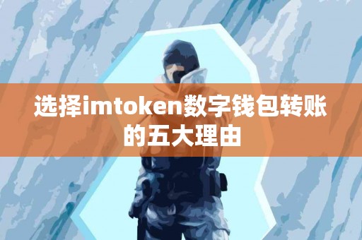 选择imtoken数字钱包转账的五大理由