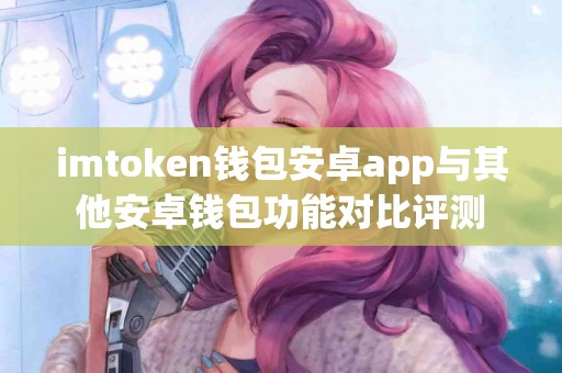 imtoken钱包安卓app与其他安卓钱包功能对比评测