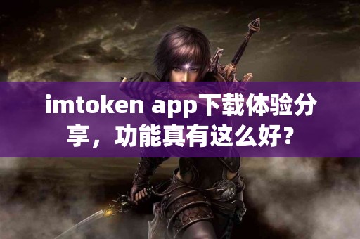 imtoken app下载体验分享，功能真有这么好？