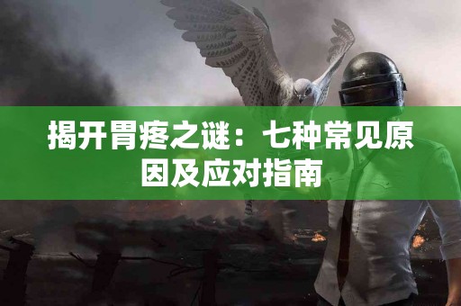 揭开胃疼之谜：七种常见原因及应对指南