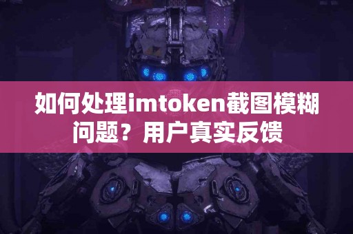 如何处理imtoken截图模糊问题？用户真实反馈