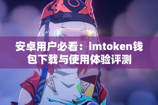 安卓用户必看：imtoken钱包下载与使用体验评测