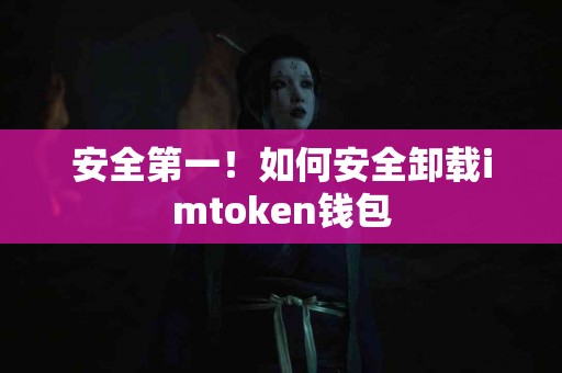 安全第一！如何安全卸载imtoken钱包