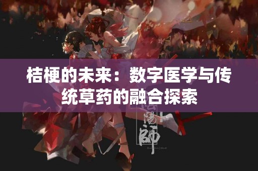 桔梗的未来：数字医学与传统草药的融合探索