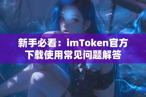 新手必看：imToken官方下载使用常见问题解答