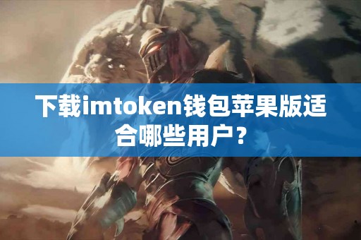 下载imtoken钱包苹果版适合哪些用户？