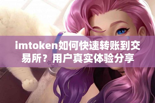 imtoken如何快速转账到交易所？用户真实体验分享