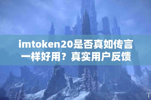 imtoken20是否真如传言一样好用？真实用户反馈