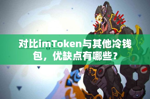 对比imToken与其他冷钱包，优缺点有哪些？