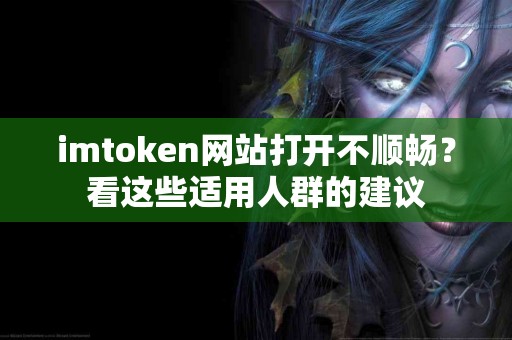 imtoken网站打开不顺畅？看这些适用人群的建议