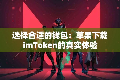 选择合适的钱包：苹果下载imToken的真实体验