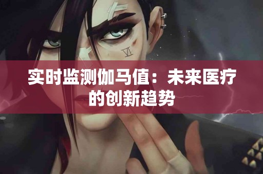 实时监测伽马值：未来医疗的创新趋势