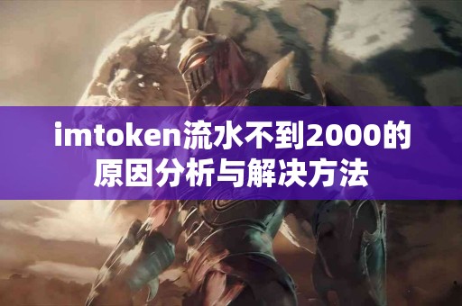 imtoken流水不到2000的原因分析与解决方法