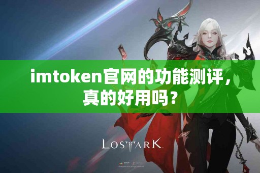 imtoken官网的功能测评，真的好用吗？