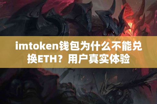 imtoken钱包为什么不能兑换ETH？用户真实体验