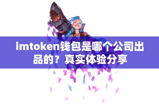 imtoken钱包是哪个公司出品的？真实体验分享