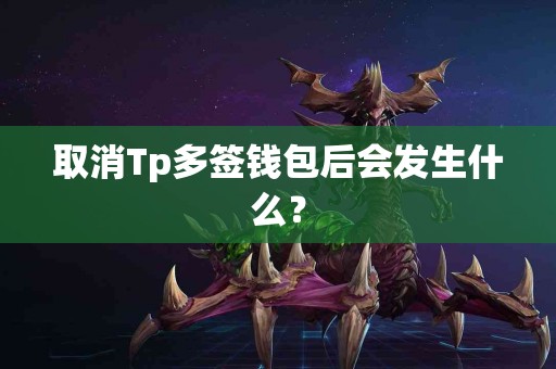 取消Tp多签钱包后会发生什么？