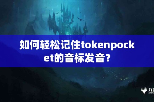 如何轻松记住tokenpocket的音标发音？