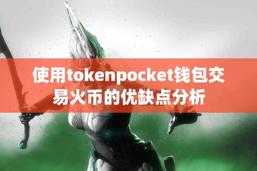 使用tokenpocket钱包交易火币的优缺点分析