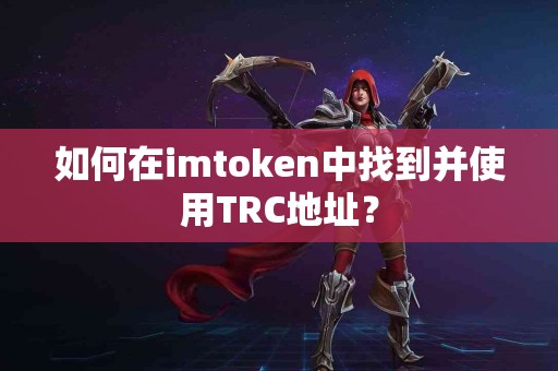 如何在imtoken中找到并使用TRC地址？