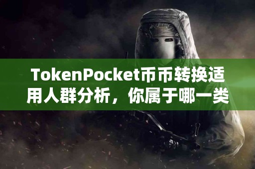 TokenPocket币币转换适用人群分析，你属于哪一类？