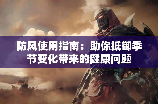 防风使用指南：助你抵御季节变化带来的健康问题
