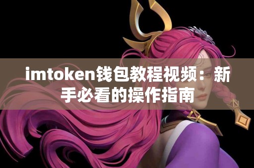 imtoken钱包教程视频：新手必看的操作指南