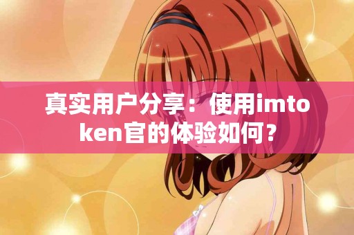 真实用户分享：使用imtoken官的体验如何？