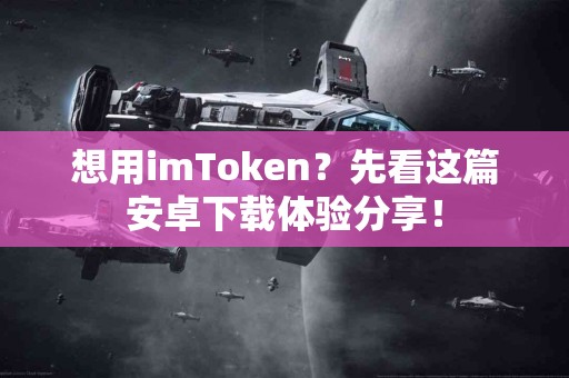 想用imToken？先看这篇安卓下载体验分享！