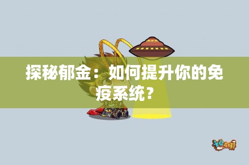 探秘郁金：如何提升你的免疫系统？