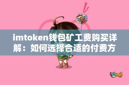 imtoken钱包矿工费购买详解：如何选择合适的付费方式？
