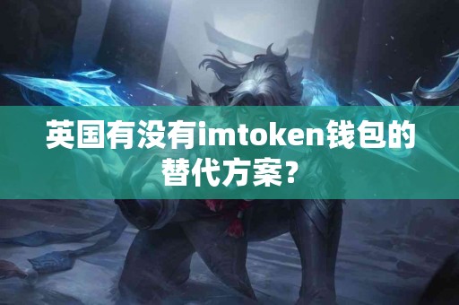 英国有没有imtoken钱包的替代方案？