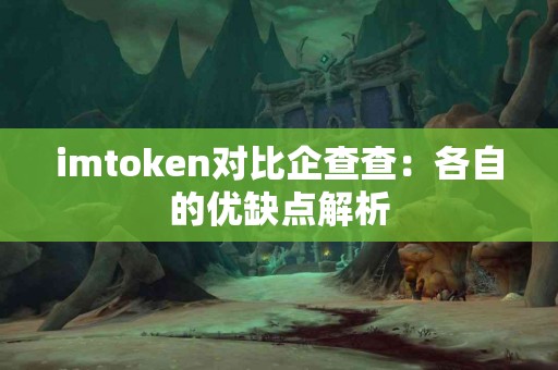 imtoken对比企查查：各自的优缺点解析