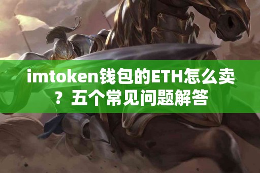 imtoken钱包的ETH怎么卖？五个常见问题解答
