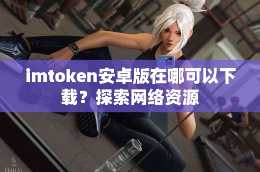 imtoken安卓版在哪可以下载？探索网络资源