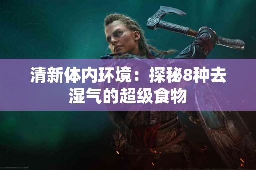 清新体内环境：探秘8种去湿气的超级食物