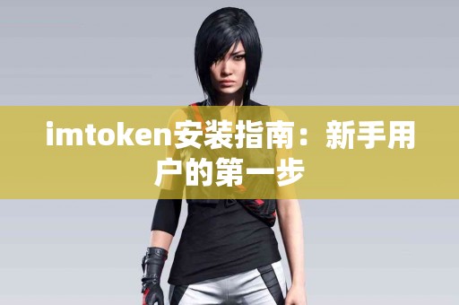 imtoken安装指南：新手用户的第一步
